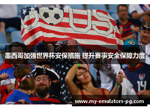 墨西哥加强世界杯安保措施 提升赛事安全保障力度
