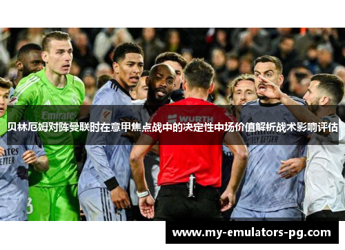 贝林厄姆对阵曼联时在意甲焦点战中的决定性中场价值解析战术影响评估