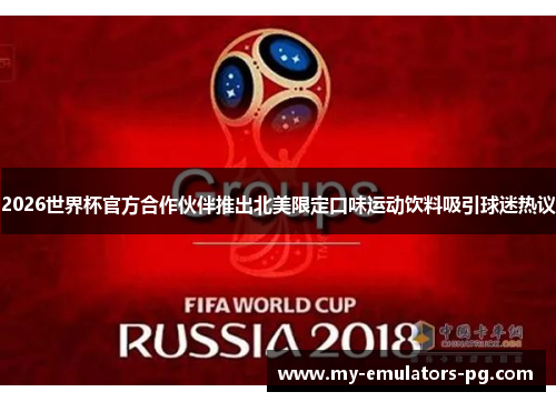 2026世界杯官方合作伙伴推出北美限定口味运动饮料吸引球迷热议 2026世界杯官方合作伙伴推出北美限定口味运动饮料吸引球迷热议