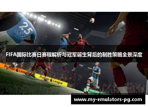 FIFA国际比赛日赛程解析与冠军诞生背后的制胜策略全景深度 FIFA国际比赛日赛程解析与冠军诞生背后的制胜策略全景深度