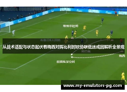 从战术适配与状态起伏看梅西对阵比利时欧协联低迷成因解析全景观 从战术适配与状态起伏看梅西对阵比利时欧协联低迷成因解析全景观