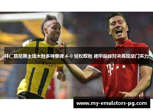 拜仁慕尼黑主场大胜多特蒙德 4-0 轻松取胜 德甲巅峰对决再现豪门实力 拜仁慕尼黑主场大胜多特蒙德 4-0 轻松取胜 德甲巅峰对决再现豪门实力